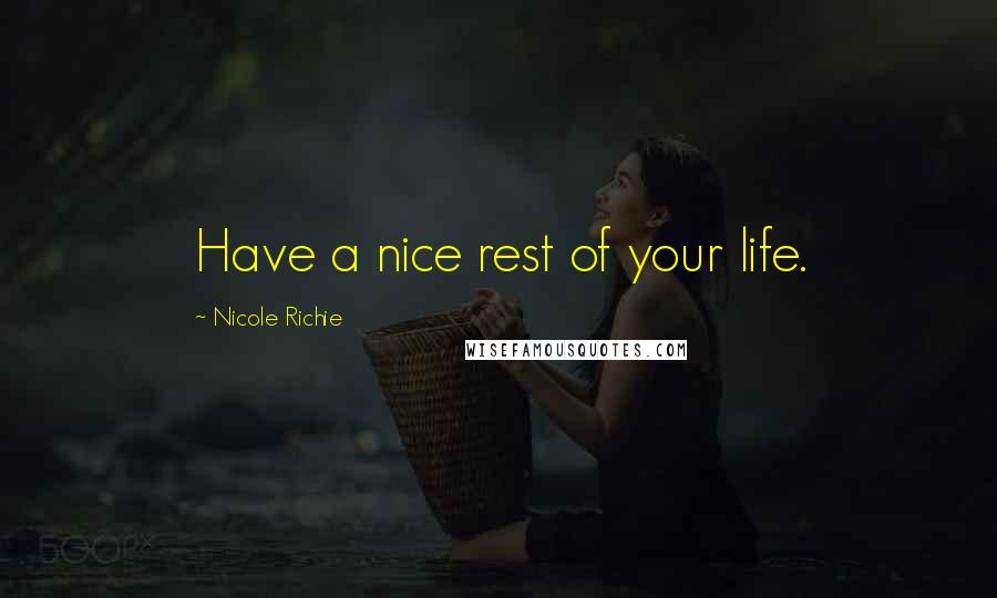 Nicole Richie Quotes: Have a nice rest of your life.
