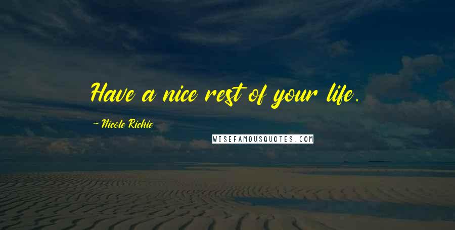 Nicole Richie Quotes: Have a nice rest of your life.