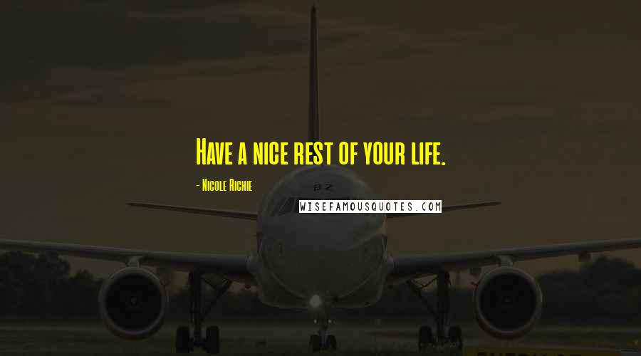 Nicole Richie Quotes: Have a nice rest of your life.