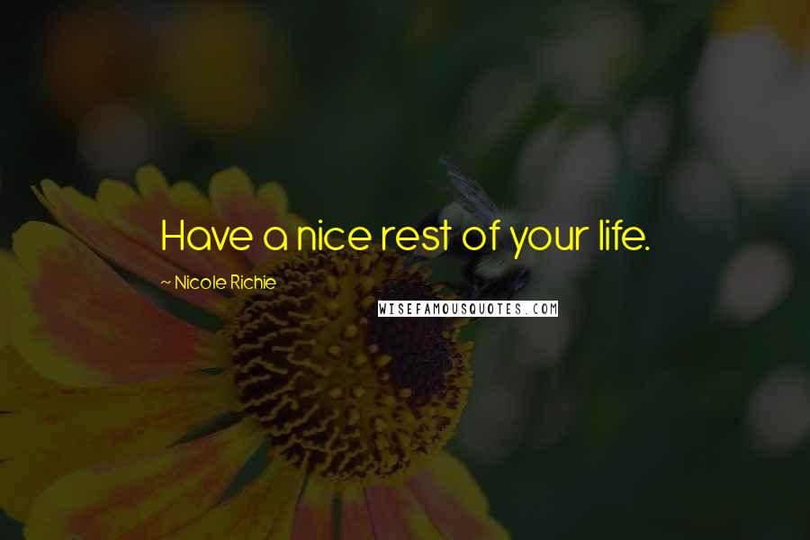 Nicole Richie Quotes: Have a nice rest of your life.