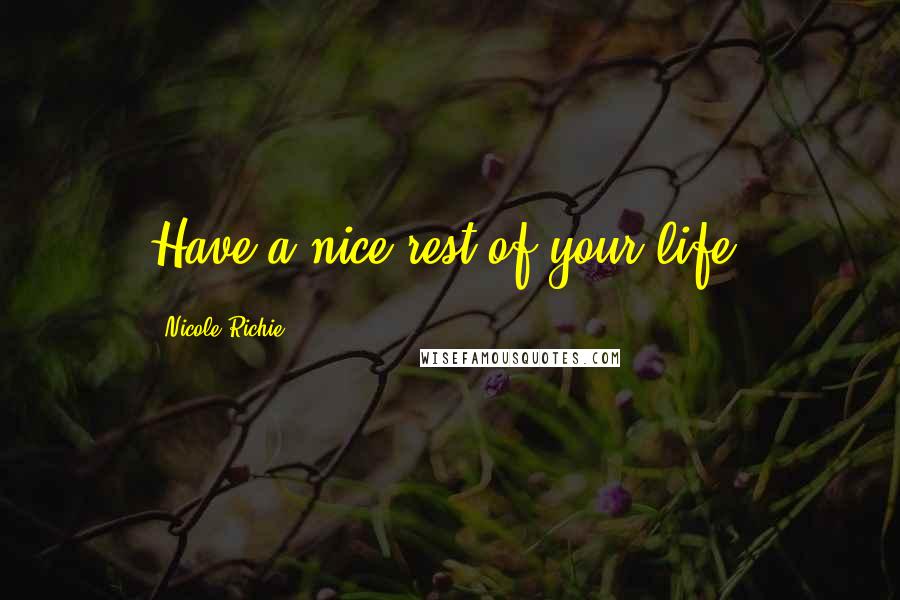 Nicole Richie Quotes: Have a nice rest of your life.