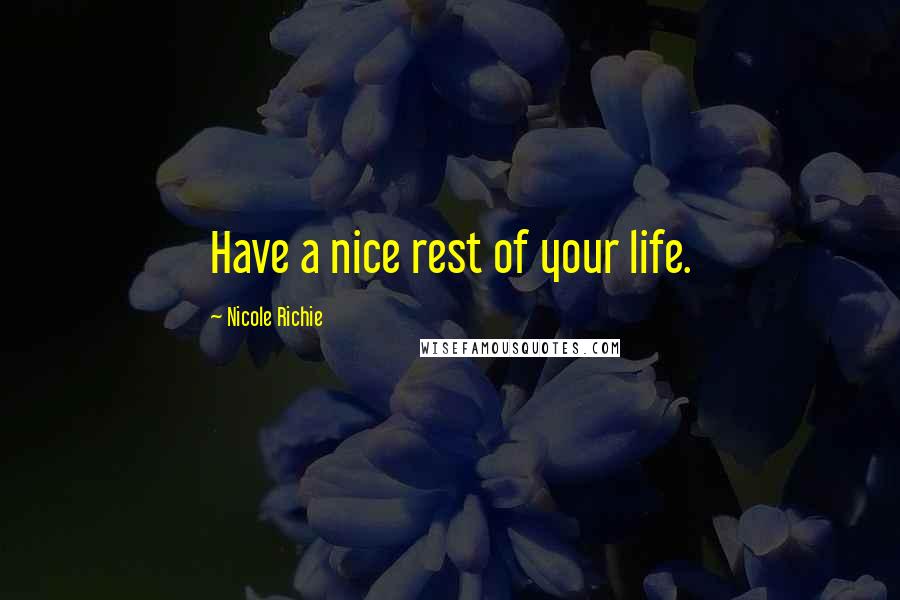 Nicole Richie Quotes: Have a nice rest of your life.