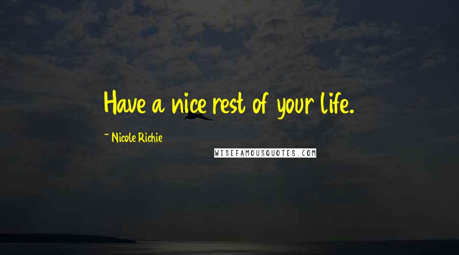 Nicole Richie Quotes: Have a nice rest of your life.