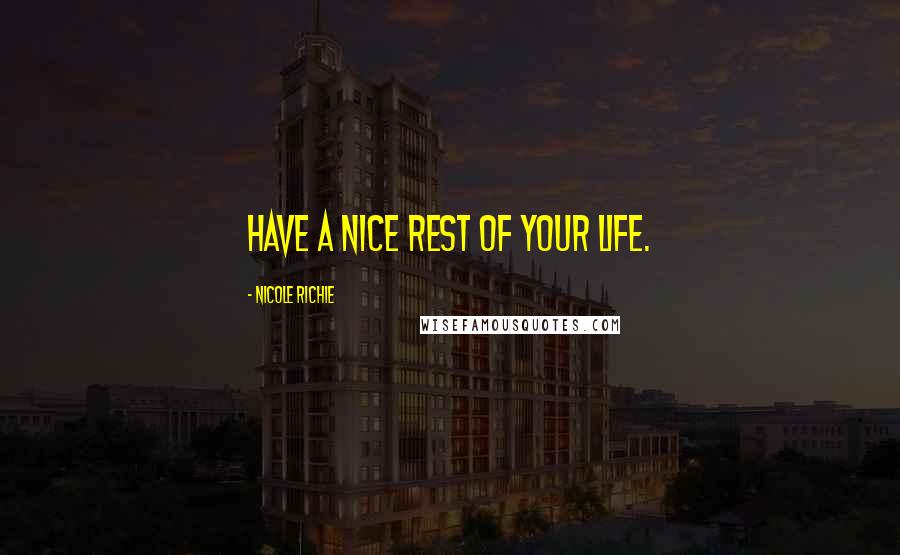 Nicole Richie Quotes: Have a nice rest of your life.