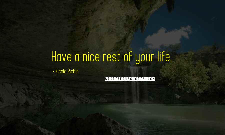 Nicole Richie Quotes: Have a nice rest of your life.