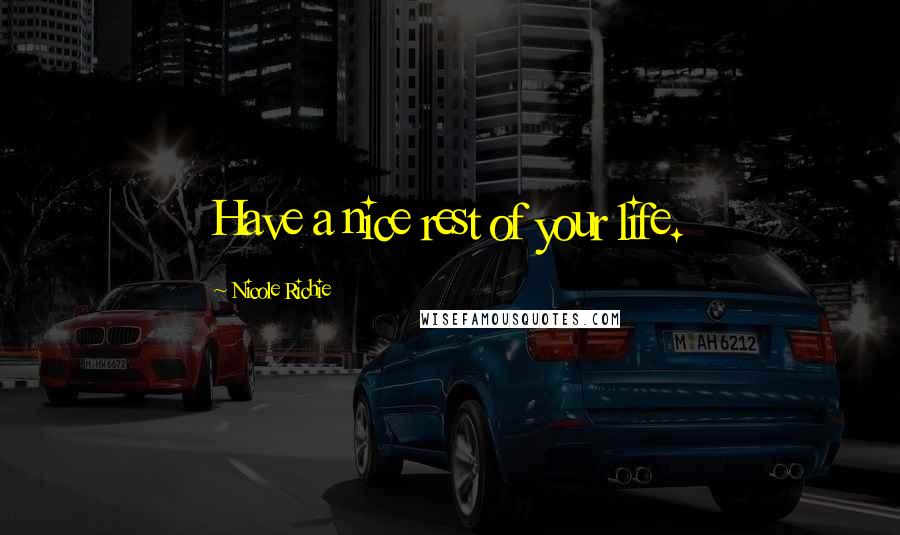 Nicole Richie Quotes: Have a nice rest of your life.
