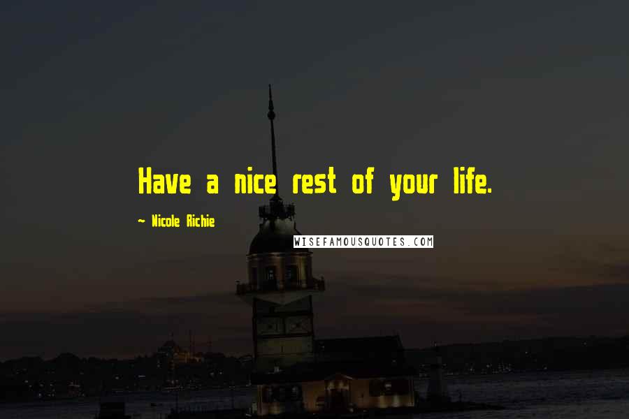 Nicole Richie Quotes: Have a nice rest of your life.