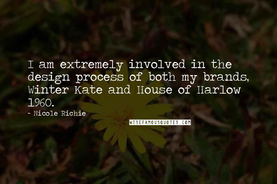 Nicole Richie Quotes: I am extremely involved in the design process of both my brands, Winter Kate and House of Harlow 1960.