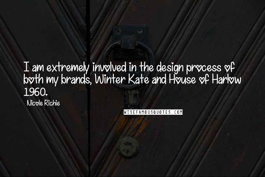 Nicole Richie Quotes: I am extremely involved in the design process of both my brands, Winter Kate and House of Harlow 1960.