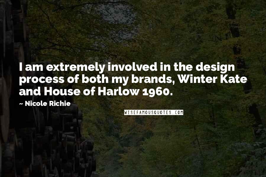 Nicole Richie Quotes: I am extremely involved in the design process of both my brands, Winter Kate and House of Harlow 1960.