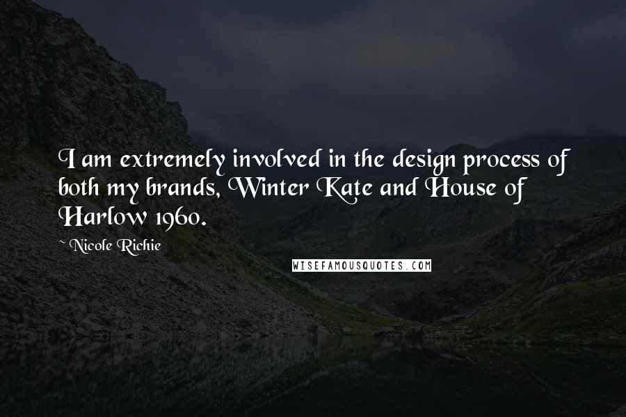 Nicole Richie Quotes: I am extremely involved in the design process of both my brands, Winter Kate and House of Harlow 1960.