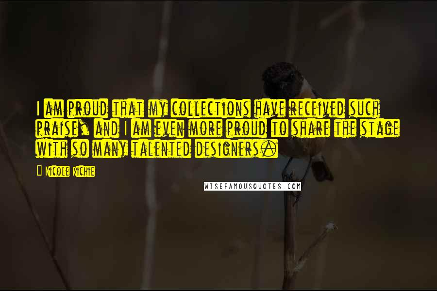 Nicole Richie Quotes: I am proud that my collections have received such praise, and I am even more proud to share the stage with so many talented designers.