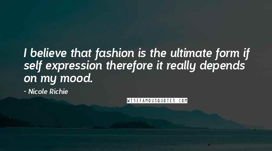 Nicole Richie Quotes: I believe that fashion is the ultimate form if self expression therefore it really depends on my mood.