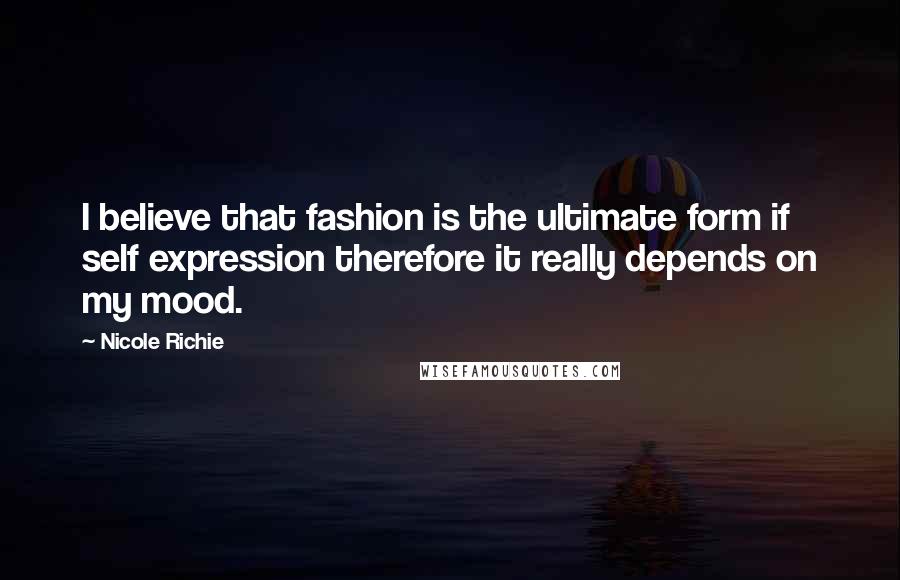 Nicole Richie Quotes: I believe that fashion is the ultimate form if self expression therefore it really depends on my mood.