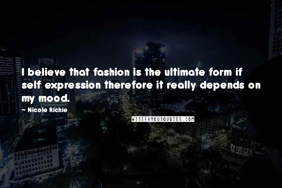 Nicole Richie Quotes: I believe that fashion is the ultimate form if self expression therefore it really depends on my mood.