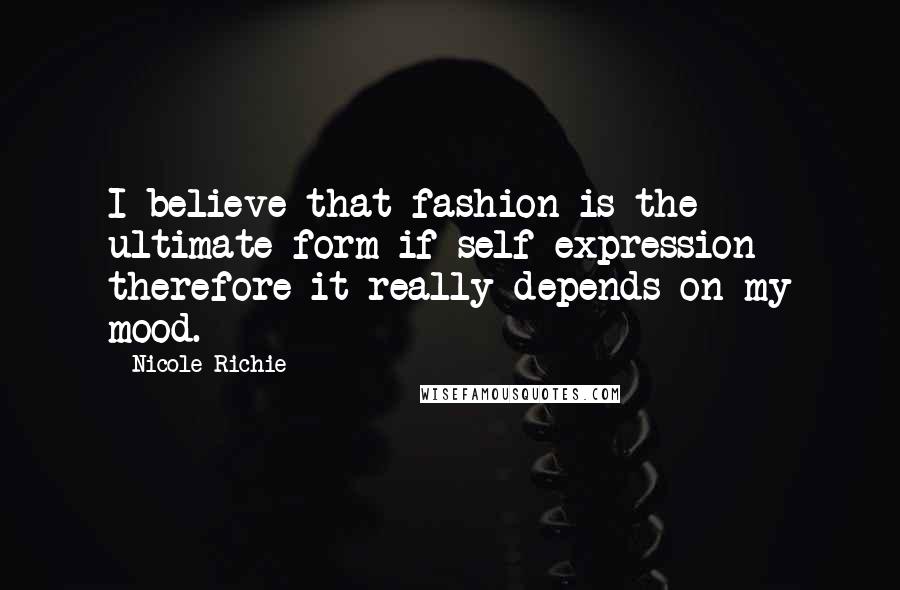 Nicole Richie Quotes: I believe that fashion is the ultimate form if self expression therefore it really depends on my mood.