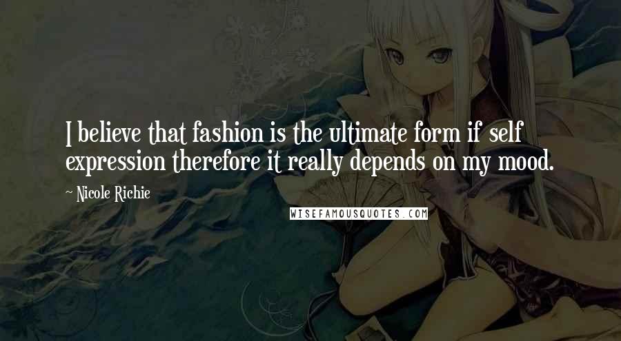 Nicole Richie Quotes: I believe that fashion is the ultimate form if self expression therefore it really depends on my mood.