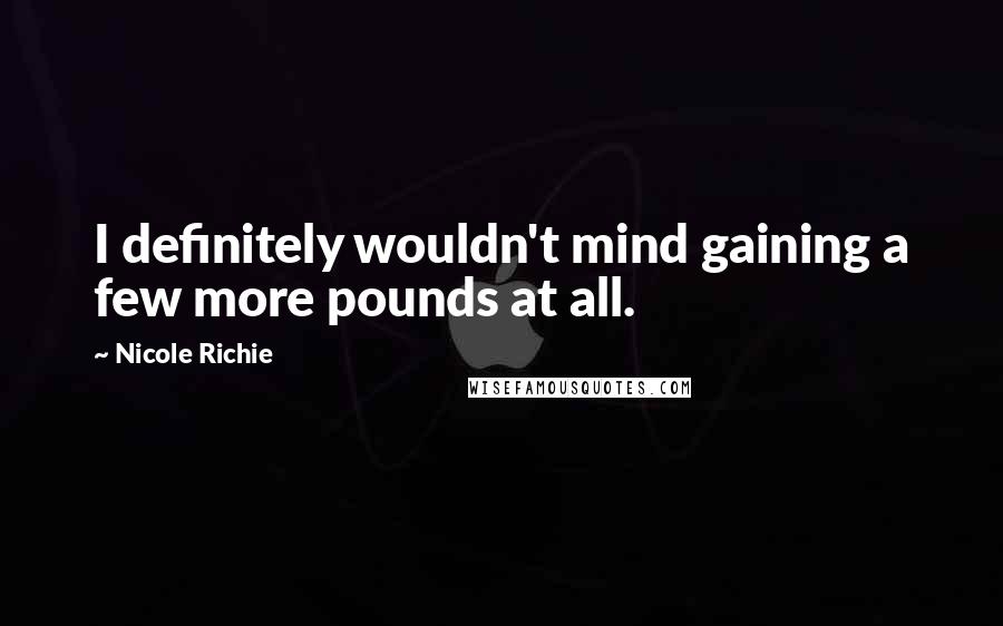 Nicole Richie Quotes: I definitely wouldn't mind gaining a few more pounds at all.