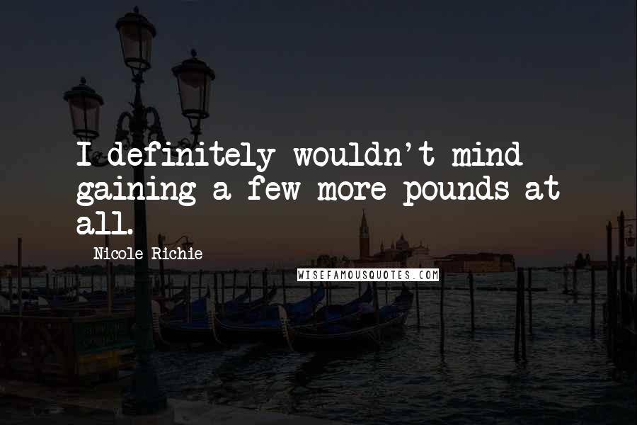 Nicole Richie Quotes: I definitely wouldn't mind gaining a few more pounds at all.