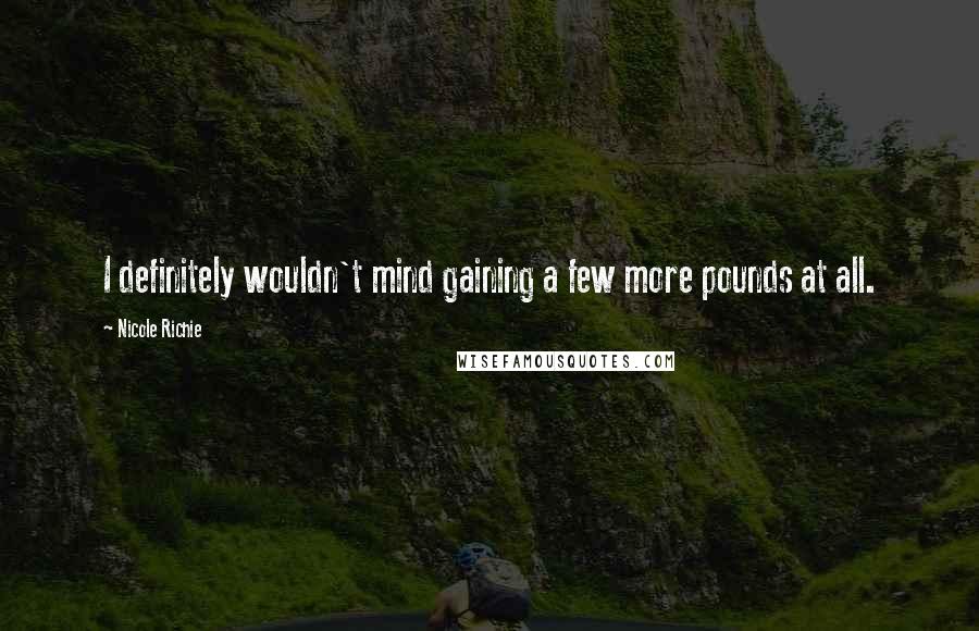 Nicole Richie Quotes: I definitely wouldn't mind gaining a few more pounds at all.