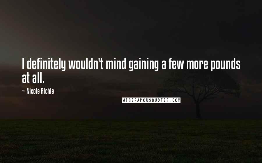 Nicole Richie Quotes: I definitely wouldn't mind gaining a few more pounds at all.