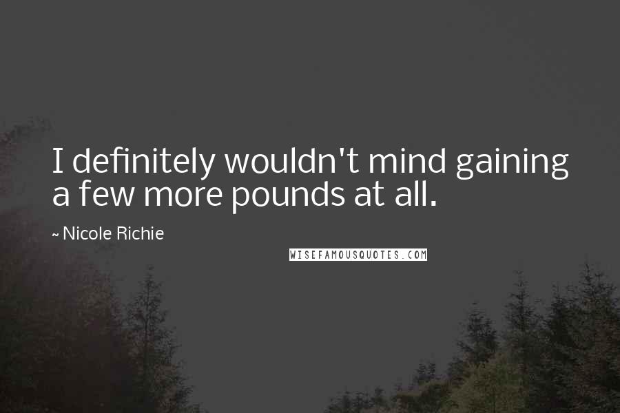 Nicole Richie Quotes: I definitely wouldn't mind gaining a few more pounds at all.