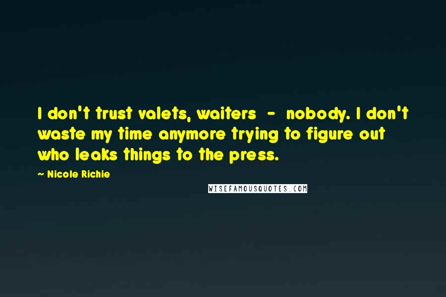 Nicole Richie Quotes: I don't trust valets, waiters  -  nobody. I don't waste my time anymore trying to figure out who leaks things to the press.