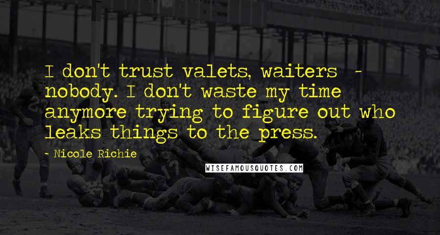 Nicole Richie Quotes: I don't trust valets, waiters  -  nobody. I don't waste my time anymore trying to figure out who leaks things to the press.