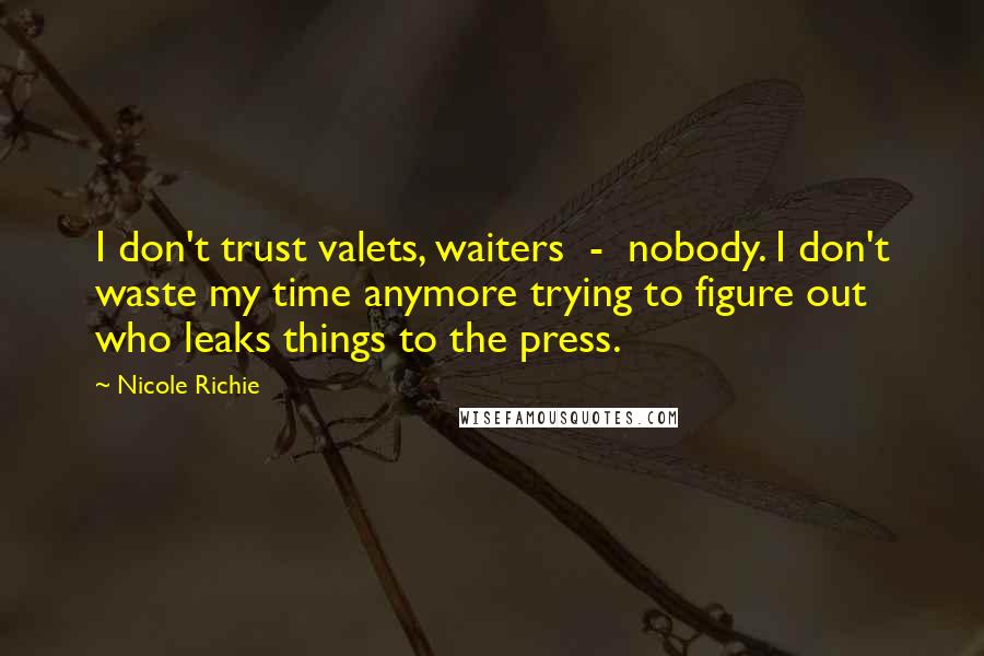 Nicole Richie Quotes: I don't trust valets, waiters  -  nobody. I don't waste my time anymore trying to figure out who leaks things to the press.