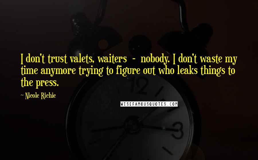 Nicole Richie Quotes: I don't trust valets, waiters  -  nobody. I don't waste my time anymore trying to figure out who leaks things to the press.
