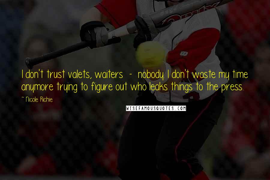 Nicole Richie Quotes: I don't trust valets, waiters  -  nobody. I don't waste my time anymore trying to figure out who leaks things to the press.