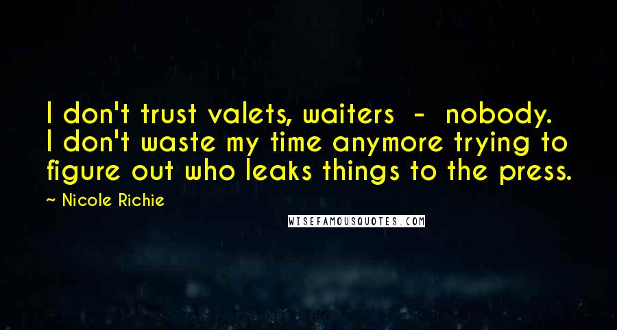 Nicole Richie Quotes: I don't trust valets, waiters  -  nobody. I don't waste my time anymore trying to figure out who leaks things to the press.