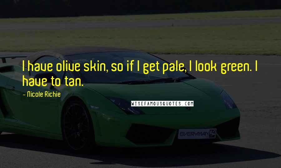 Nicole Richie Quotes: I have olive skin, so if I get pale, I look green. I have to tan.