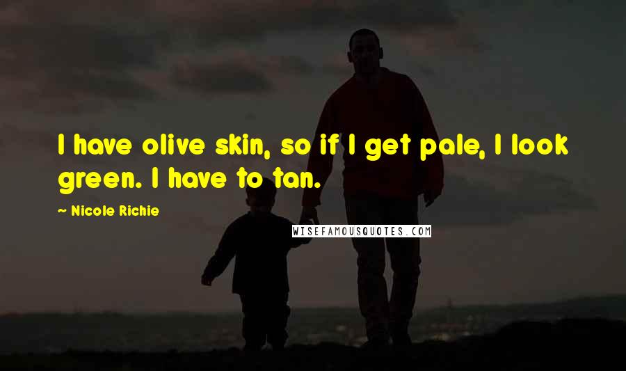 Nicole Richie Quotes: I have olive skin, so if I get pale, I look green. I have to tan.