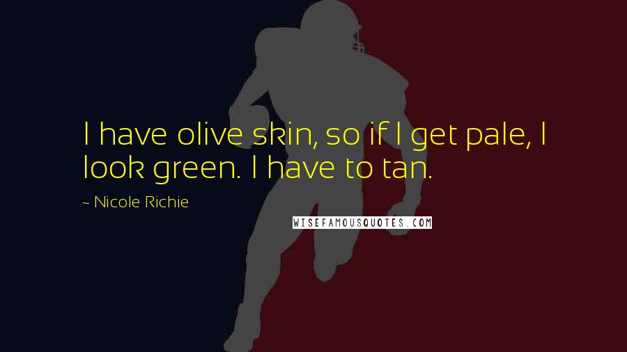Nicole Richie Quotes: I have olive skin, so if I get pale, I look green. I have to tan.