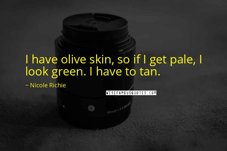 Nicole Richie Quotes: I have olive skin, so if I get pale, I look green. I have to tan.