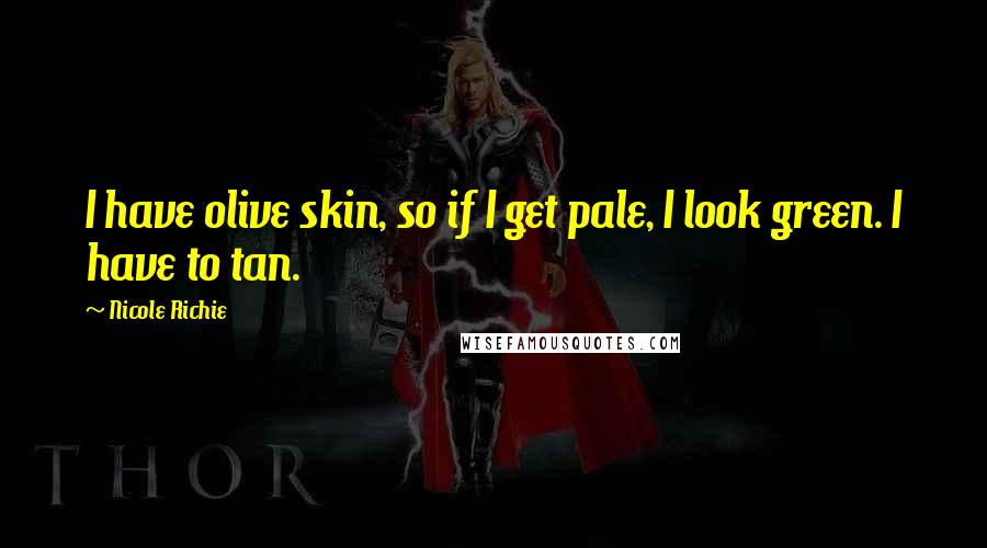 Nicole Richie Quotes: I have olive skin, so if I get pale, I look green. I have to tan.