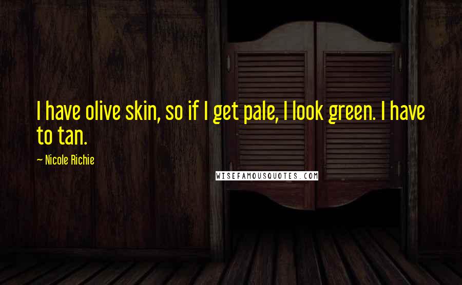 Nicole Richie Quotes: I have olive skin, so if I get pale, I look green. I have to tan.