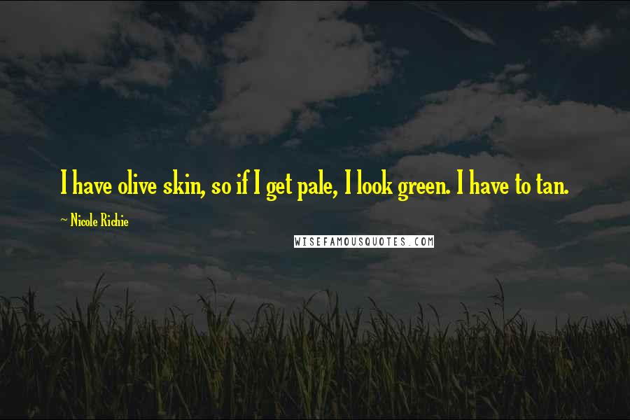 Nicole Richie Quotes: I have olive skin, so if I get pale, I look green. I have to tan.