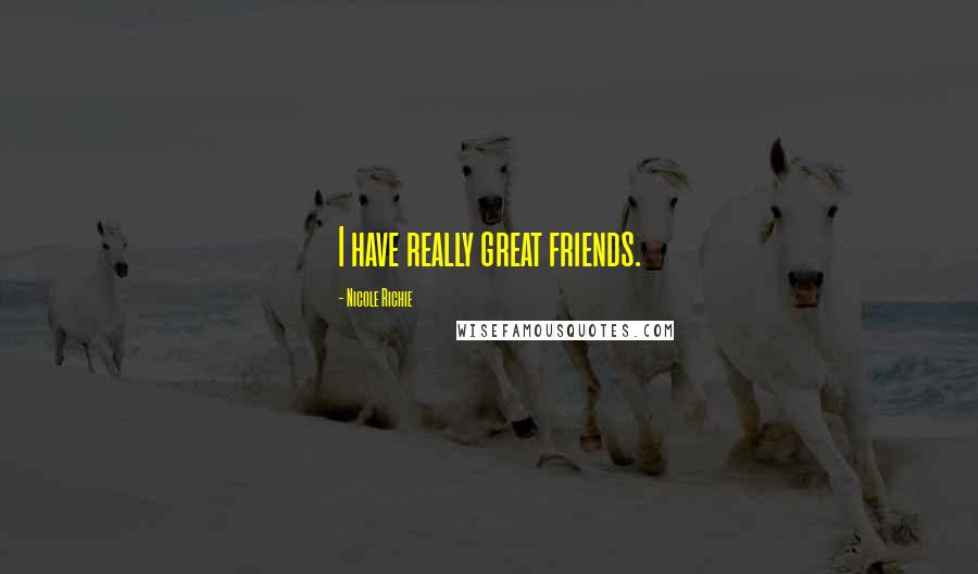 Nicole Richie Quotes: I have really great friends.