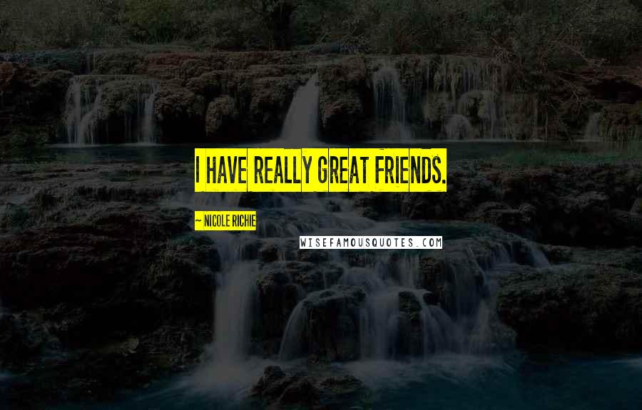 Nicole Richie Quotes: I have really great friends.