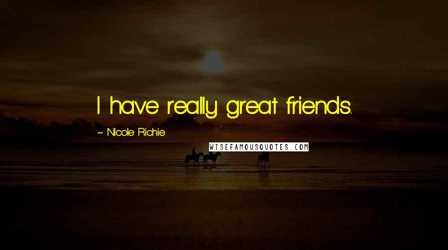 Nicole Richie Quotes: I have really great friends.