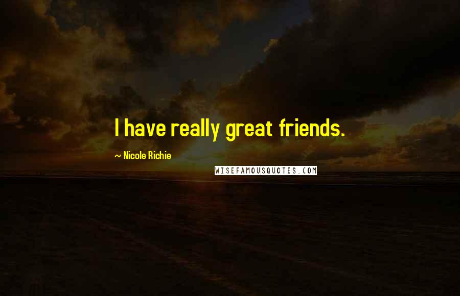 Nicole Richie Quotes: I have really great friends.