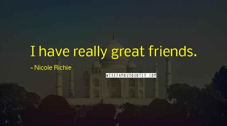 Nicole Richie Quotes: I have really great friends.