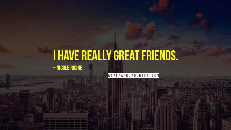 Nicole Richie Quotes: I have really great friends.