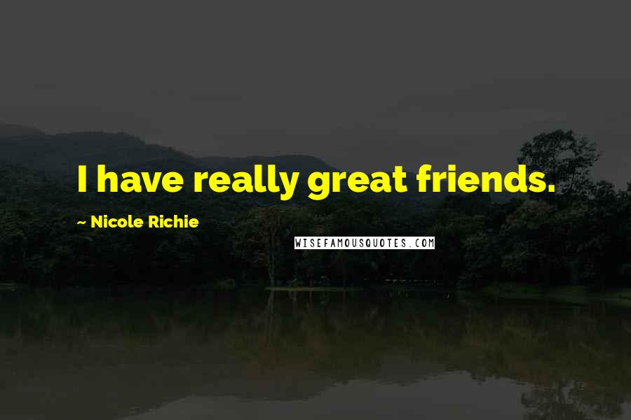 Nicole Richie Quotes: I have really great friends.