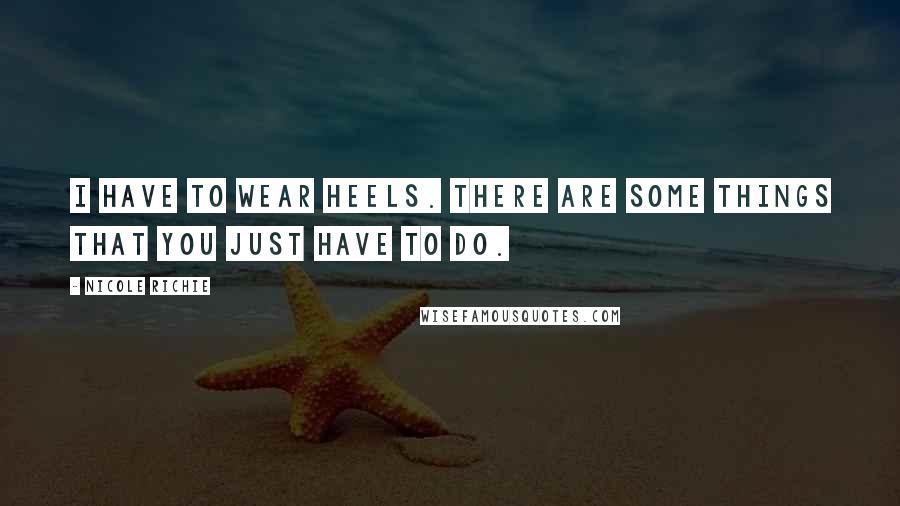 Nicole Richie Quotes: I have to wear heels. There are some things that you just have to do.
