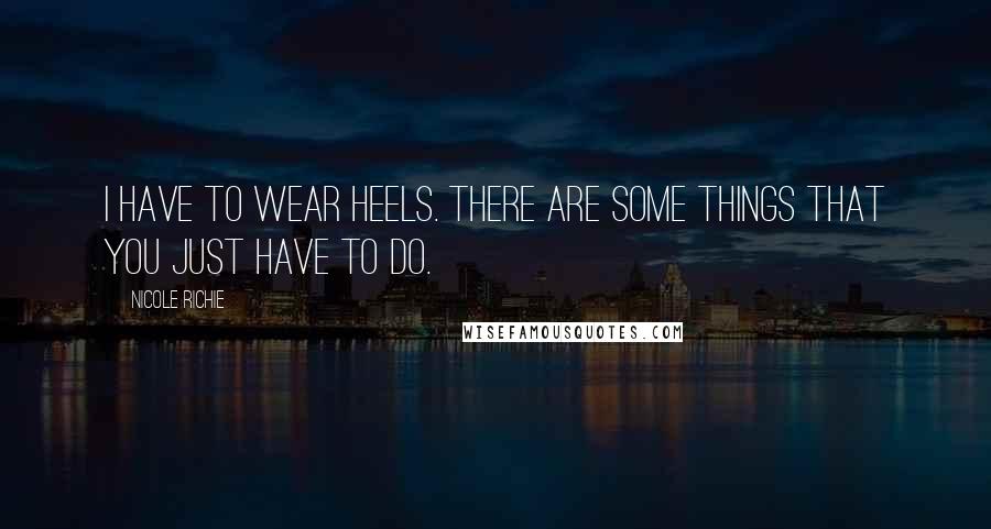 Nicole Richie Quotes: I have to wear heels. There are some things that you just have to do.