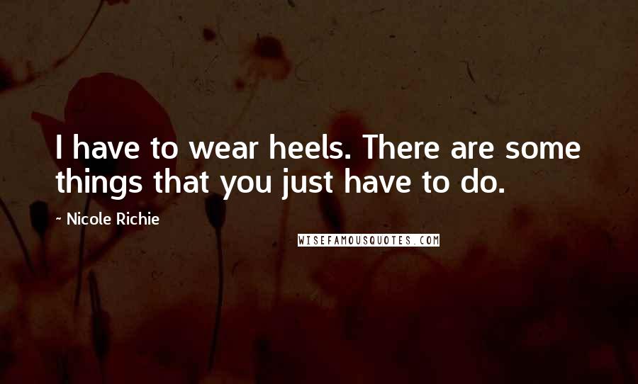 Nicole Richie Quotes: I have to wear heels. There are some things that you just have to do.