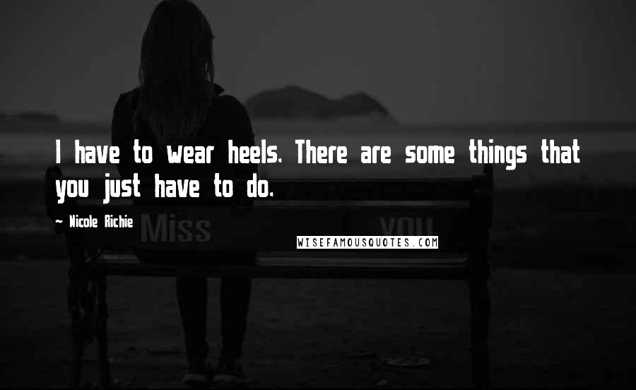 Nicole Richie Quotes: I have to wear heels. There are some things that you just have to do.